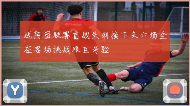 迈阿密联赛首战失利接下来六场全在客场挑战艰巨考验