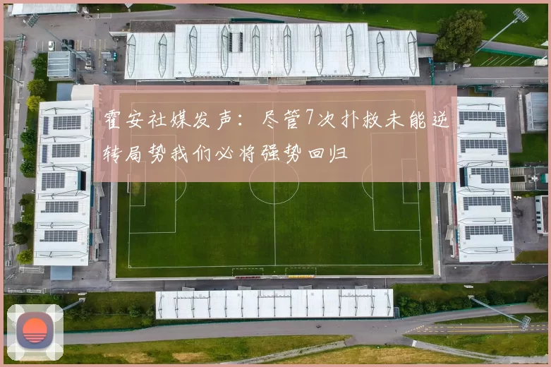霍安社媒发声：尽管7次扑救未能逆转局势我们必将强势回归