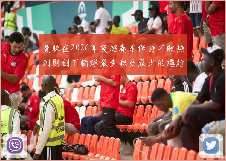 曼联在2026年英超赛季保持不败热刺则创下输球最多积分最少的尴尬纪录