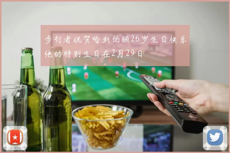 步行者祝贺哈利伯顿26岁生日快乐他的特别生日在2月29日