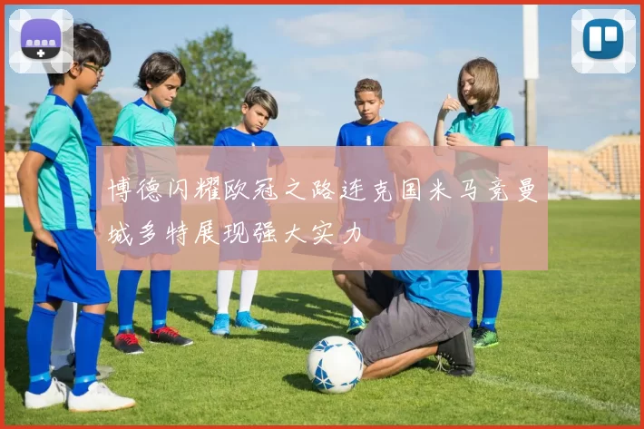 博德闪耀欧冠之路连克国米马竞曼城多特展现强大实力